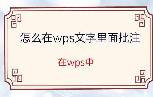 怎么在wps文字里面批注 在wps中，如何修改批注的颜色？